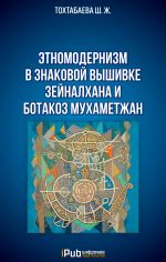 Скачать книгу Этномодернизм в знаковой вышивке Зейналхана и Ботакоз Мухаметжан автора Шайзада Тохтабаева