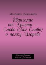 Новая книга Евангелие от Христа – Слово (Бог Слово) о полку Игореве. Рассказ Христа о своем Распятии автора Валентин Байгильдин