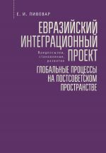 Скачать книгу Евразийский интеграционный проект: предпосылки, становление, развитие. Глобальные процессы на постсоветском пространстве автора Ефим Пивовар