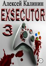 Скачать книгу Exsecutor 3 автора Алексей Калинин