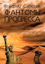 Скачать книгу Фантомы прогресса. Рок или Судьба? автора Валерий Сабитов