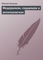 Скачать книгу Федерализм, социализм и антитеологизм автора Михаил Бакунин