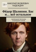 Скачать книгу Фёдор Шаляпин. Бас и… всё остальное. Маленькие рассказы о большом успехе автора Николай Надеждин