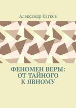 Скачать книгу Феномен Веры: от тайного к явному автора Александр Катков