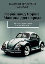 Скачать книгу Фердинанд Порше. Машина для народа. Маленькие рассказы о большом успехе автора Николай Надеждин