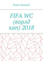 Скачать книгу FIFA WC (ворлд кап) 2018 автора Борис Бурный