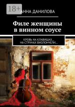 Скачать книгу Филе женщины в винном соусе. Кровь на клавишах… на струнах виолончели… автора Анна Данилова