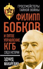 Скачать книгу Филипп Бобков и пятое Управление КГБ: след в истории автора Эдуард Макаревич
