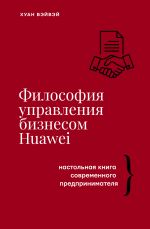 Новая книга Философия управления бизнесом HUAWEI. Настольная книга современного предпринимателя автора Хуан Вэйвэй