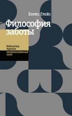 Новая книга Философия заботы автора Борис Гройс