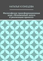 Новая книга Философская трансформационная игра «Мгновенный запуск и реализация проекта» автора Наталья Кузнецова