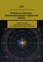 Скачать книгу Формула электро-гравитационного единства (FEGE). Связь между электромагнитными и гравитационными силами автора ИВВ