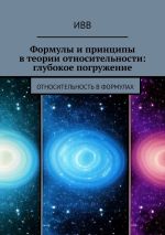 Скачать книгу Формулы и принципы в теории относительности: глубокое погружение. Относительность в формулах автора ИВВ