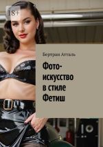 Скачать книгу Фото-искусство в стиле Фетиш автора Бертран Атталь