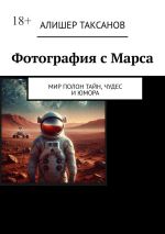 Скачать книгу Фотография с Марса. Мир полон тайн, чудес и юмора автора Алишер Таксанов