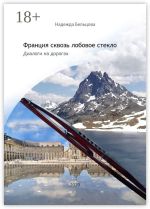 Новая книга Франция сквозь лобовое стекло. Диалоги на дорогах автора Надежда Бельцова