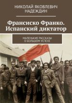 Скачать книгу Франсиско Франко. Испанский диктатор. Маленькие рассказы о большом успехе автора Николай Надеждин