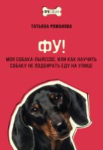 Новая книга Фу! Моя собака-пылесос, или Как научить собаку не подбирать еду на улице автора Татьяна Романова