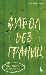 Скачать книгу Футбол без границ. Невероятные истории, байки и анекдоты для всех любителей футбола автора Михаил Григорьев