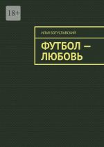 Скачать книгу Футбол – любовь автора Илья Богуславский