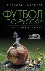 Скачать книгу Футбол по-русски. Коррупция в лицах автора Алексей Матвеев