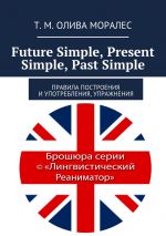 Скачать книгу Future Simple, Present Simple, Past Simple. Правила построения и употребления, упражнения автора Т. Олива Моралес