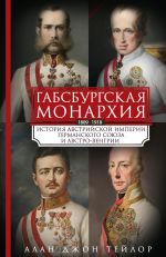 Новая книга Габсбургская монархия. История Австрийской империи, Германского союза и Австро-Венгрии. 1809—1918 автора Алан Джон Персиваль Тейлор