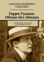 Скачать книгу Гарри Гудини. Обман без обмана. Маленькие рассказы о большом успехе автора Николай Надеждин