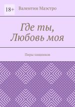 Скачать книгу Где ты, Любовь моя. Пиры хищников автора Валентин Маэстро