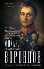 Новая книга Генерал-фельдмаршал светлейший князь Михаил Семенович Воронцов. Рыцарь Российской империи автора Оксана Захарова