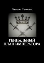 Скачать книгу Гениальный план Императора автора Михаил Тихонов
