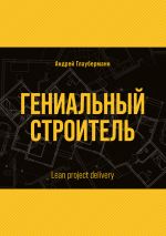 Скачать книгу Гениальный строитель / Lean project delivery автора Андрей Глауберманн