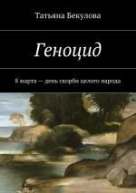 Скачать книгу Геноцид. 8 марта – день скорби целого народа автора Татьяна Бекулова