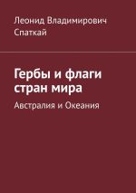 Скачать книгу Гербы и флаги стран мира. Австралия и Океания автора Леонид Спаткай