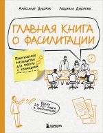 Скачать книгу Главная книга о фасилитации. Практическое руководство для работы с командами автора Александр Дудоров