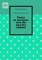 Скачать книгу Гонка за жизнью, или Ни дня без любви! автора Мария Романова