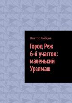 Скачать книгу Город Реж, 6-й участок: маленький Уралмаш автора Виктор Бобров