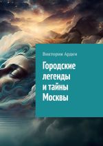 Скачать книгу Городские легенды и тайны Москвы автора Виктория Арден