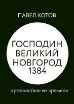 Скачать книгу Господин Великий Новгород 1384: путешествие во времени автора Павел Котов
