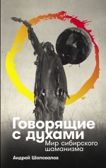 Новая книга Говорящие с духами: Мир сибирского шаманизма автора Андрей Шаповалов