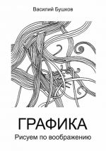 Скачать книгу Графика. Рисуем по воображению автора Василий Бушков