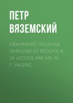 Скачать книгу Grammaire italienne simplihée et reduite a 24 lecons par Mr. M. F. Valerio автора Петр Вяземский