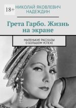 Новая книга Грета Гарбо. Жизнь на экране. Маленькие рассказы о большом успехе автора Николай Надеждин