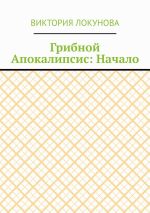 Скачать книгу Грибной Апокалипсис: Начало автора Виктория Локунова