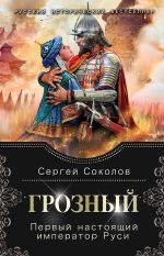 Скачать книгу Грозный. Первый настоящий император Руси автора Сергей Соколов