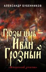 Скачать книгу Грозы царь – Иван Грозный автора Александр Бубенников