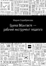 Скачать книгу Группа ВКонтакте – рабочий инструмент педагога автора Мария Серебрякова