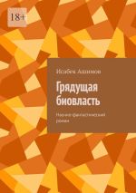 Скачать книгу Грядущая биовласть. Научно-фантастический роман автора Исабек Ашимов