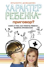 Скачать книгу Характер ребенка – приговор? Книга о том, как помочь ребенку выбрать профессию автора Эльмира Давыдова