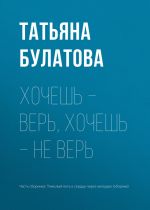 Скачать книгу Хочешь – верь, хочешь – не верь автора Татьяна Булатова